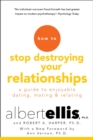 How to Stop Destroying Your Relationships : A Guide to Enjoyable Dating, Mating & Relating - eBook