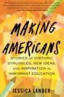 Making Americans : Stories of Historic Struggles, New Ideas, and Inspiration in Immigrant Education - Book