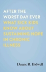 After the Worst Day Ever : What Sick Kids Know About Sustaining Hope in Chronic Illness - Book