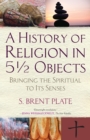A History of Religion in 5 1/2 Objects : Bringing the Spiritual to its Senses - Book