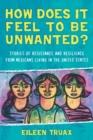 How Does It Feel to Be Unwanted? : Stories of Resistance and Resilience from Mexicans Living in the United States - Book