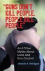 "Guns Don't Kill People, People Kill People" : And Other Myths About Guns and Gun Control - Book