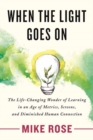 When the Light Goes On : The Life-Changing Wonder of Learning in an Age of Metrics, Screens, and Diminished Human Connection - Book