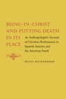 Being-in-Christ and Putting Death in Its Place : An Anthropologist's Account of Christian Performance in Spanish America and the American South - Book