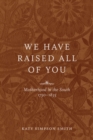 We Have Raised All of You : Motherhood in the South, 1750-1835 - eBook