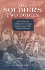 The Soldier's Two Bodies : Military Sacrifice and Popular Sovereignty in Revolutionary War Veteran Narratives - eBook