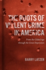 The Roots of Violent Crime in America : From the Gilded Age through the Great Depression - eBook