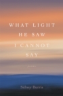 What Light He Saw I Cannot Say : Poems - eBook