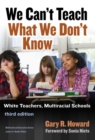 We Can’t Teach What We Don’t Know : White Teachers, Multiracial Schools - Book