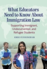 What Educators Need to Know About Immigration Law : Supporting Immigrant, Undocumented, and Refugee Students - Book