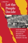 Let the People Decide : Black Freedom and White Resistance Movements in Sunflower County, Mississippi, 1945-1986 - Book