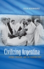 Civilizing Argentina : Science, Medicine, and the Modern State - Book
