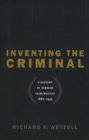 Inventing the Criminal : A History of German Criminology, 1880-1945 - eBook