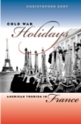 Cold War Holidays : American Tourism in France - eBook