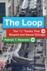 The Loop : The "L" Tracks That Shaped and Saved Chicago - Book