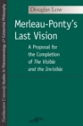 Merleau-Ponty's Last Vision : A Proposal for the Completion of ""The Visible and the Invisible - Book
