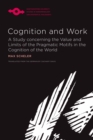Cognition and Work : A Study concerning the Value and Limits of the Pragmatic Motifs in the Cognition of the World - Book