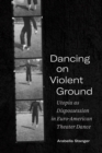Dancing on Violent Ground : Utopia as Dispossession in Euro-American Theater Dance - Book