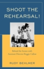 Shoot the Rehearsal! : Behind the Scenes with Assistant Director Reggie Callow - Book