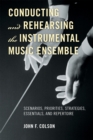 Conducting and Rehearsing the Instrumental Music Ensemble : Scenarios, Priorities, Strategies, Essentials, and Repertoire - Book