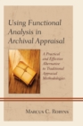 Using Functional Analysis in Archival Appraisal : A Practical and Effective Alternative to Traditional Appraisal Methodologies - eBook