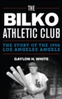 The Bilko Athletic Club : The Story of the 1956 Los Angeles Angels - eBook