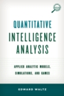 Quantitative Intelligence Analysis : Applied Analytic Models, Simulations, and Games - Book