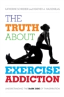 The Truth About Exercise Addiction : Understanding the Dark Side of Thinspiration - Book