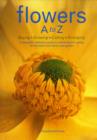 Flowers A to Z: Buying, Growing, Cutting, Arranging - A Beautiful Reference Guide to Selecting and Caring for the Best from Florist and Garden - Book