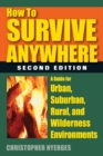 How to Survive Anywhere : A Guide for Urban, Suburban, Rural, and Wilderness Environments - Book