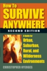 How to Survive Anywhere : A Guide for Urban, Suburban, Rural, and Wilderness Environments - eBook
