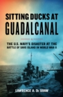 Sitting Ducks at Guadalcanal : The U.S. Navy’s Disaster at the Battle of Savo Island in World War II - Book