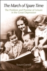 The March of Spare Time : The Problem and Promise of Leisure in the Great Depression - eBook