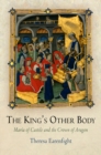 The King's Other Body : Maria of Castile and the Crown of Aragon - eBook