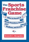 The Sports Franchise Game : Cities in Pursuit of Sports Franchises, Events, Stadiums, and Arenas - eBook