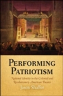 Performing Patriotism : National Identity in the Colonial and Revolutionary American Theater - Book