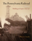 The Pennsylvania Railroad, Volume 1 : Building an Empire, 1846-1917 - Book