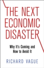 The Next Economic Disaster : Why It's Coming and How to Avoid It - eBook