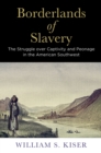 Borderlands of Slavery : The Struggle over Captivity and Peonage in the American Southwest - eBook