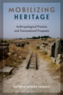Mobilizing Heritage : Anthropological Practice and Transnational Prospects - Book