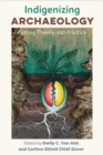 Indigenizing Archaeology : Putting Theory into Practice - Book