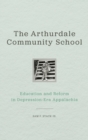 The Arthurdale Community School : Education and Reform in Depression Era Appalachia - Book