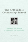 The Arthurdale Community School : Education and Reform in Depression Era Appalachia - eBook