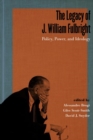 The Legacy of J. William Fulbright : Policy, Power, and Ideology - Book
