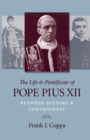 The Life and Pontificate of Pope Pius XII : Between History and Controversy - Book