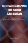 Bureaucratizing The Good Samaritan : The Limitations Of Humanitarian Relief Operations - Book