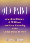 Old Paint : A Medical History of Childhood Lead-Paint Poisoning in the United States to 1980 - Book