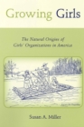 Growing Girls : The Natural Origins of Girls' Organizations in America - eBook