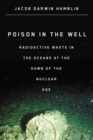 Poison in the Well : Radioactive Waste in the Oceans at the Dawn of the Nuclear Age - Book