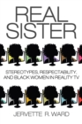 Real Sister : Stereotypes, Respectability, and Black Women in Reality TV - Book